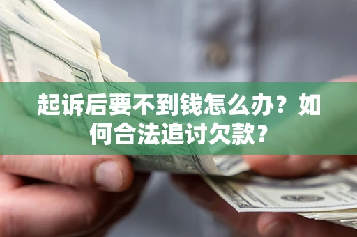北京起诉后要不到钱怎么办？如何合法追讨欠款？