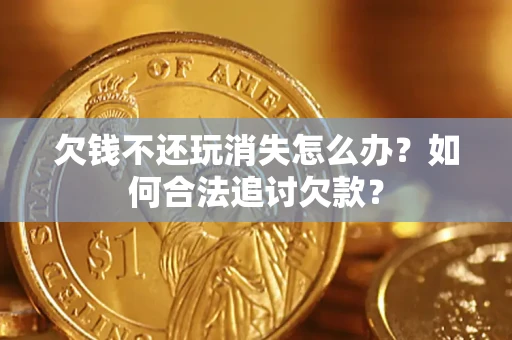 北京欠钱不还玩消失怎么办？如何合法追讨欠款？