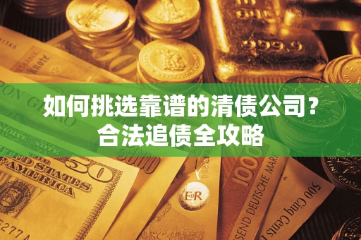 北京如何挑选靠谱的清债公司？合法追债全攻略