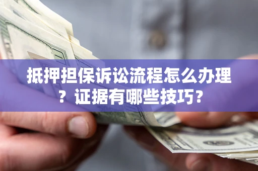 北京抵押担保诉讼流程怎么办理？证据有哪些技巧？