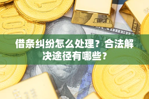北京借条纠纷怎么处理？合法解决途径有哪些？