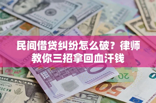 北京民间借贷纠纷怎么破？律师教你三招拿回血汗钱