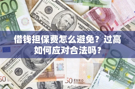 北京借钱担保费怎么避免？过高如何应对合法吗？