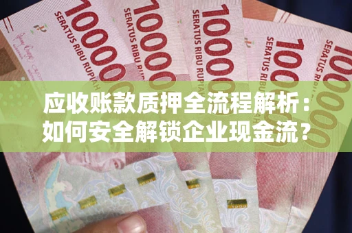 北京应收账款质押全流程解析：如何安全解锁企业现金流？