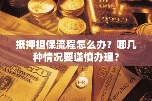 北京抵押担保流程怎么办？哪几种情况要谨慎办理？