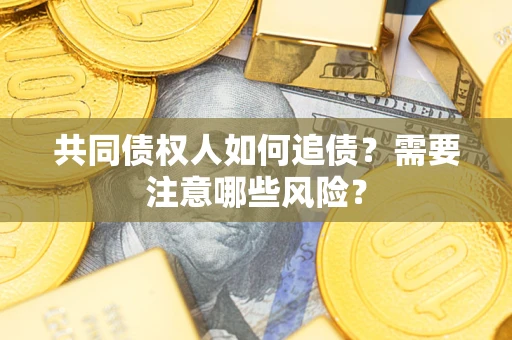 北京共同债权人如何追债？需要注意哪些风险？