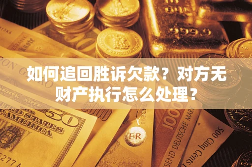 北京如何追回胜诉欠款？对方无财产执行怎么处理？