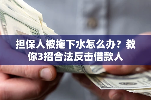 北京担保人被拖下水怎么办？教你3招合法反击借款人