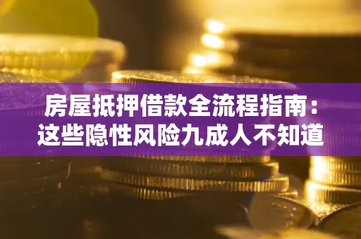 北京房屋抵押借款全流程指南：这些隐性风险九成人不知道