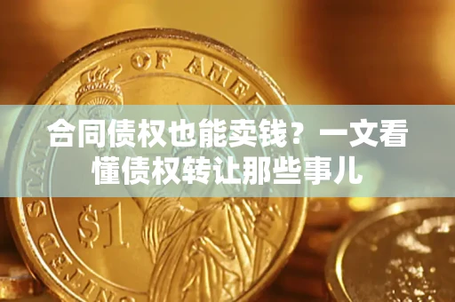 北京合同债权也能卖钱？一文看懂债权转让那些事儿