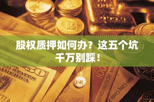 北京股权质押如何办？这五个坑千万别踩！