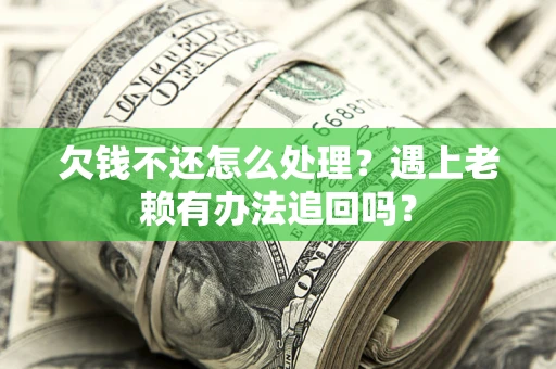 北京欠钱不还怎么处理？遇上老赖有办法追回吗？