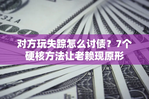 北京对方玩失踪怎么讨债？7个硬核方法让老赖现原形
