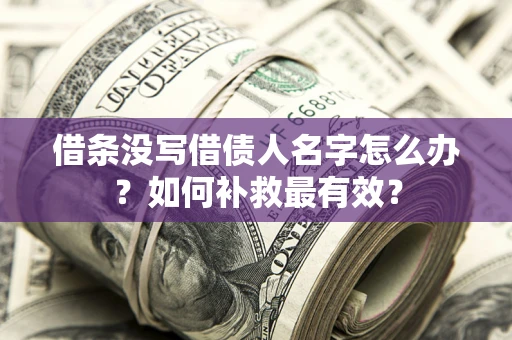 北京借条没写借债人名字怎么办？如何补救最有效？