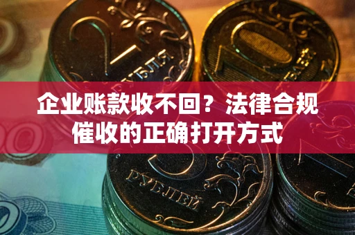 北京企业账款收不回？法律合规催收的正确打开方式