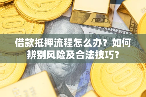 北京借款抵押流程怎么办？如何辨别风险及合法技巧？