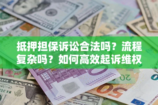 北京抵押担保诉讼合法吗？流程复杂吗？如何高效起诉维权？