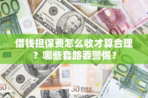 北京借钱担保费怎么收才算合理？哪些套路要警惕？