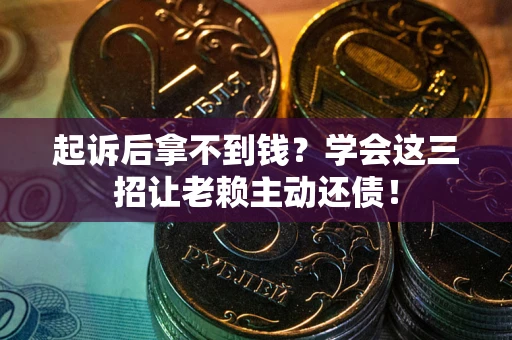 北京起诉后拿不到钱？学会这三招让老赖主动还债！