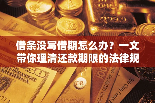 北京借条没写借期怎么办？一文带你理清还款期限的法律规则