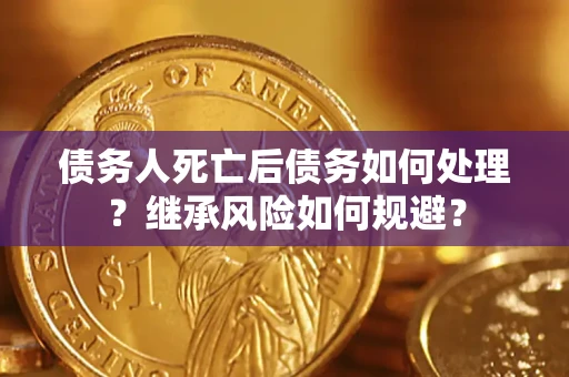 北京债务人死亡后债务如何处理？继承风险如何规避？