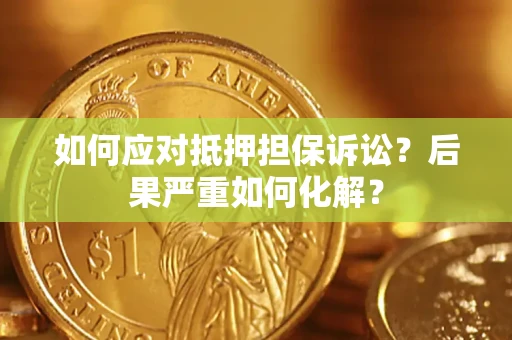 北京如何应对抵押担保诉讼？后果严重如何化解？