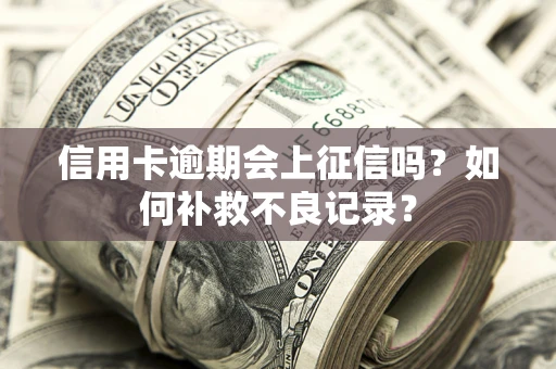 北京信用卡逾期会上征信吗？如何补救不良记录？