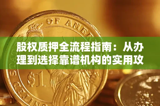 北京股权质押全流程指南：从办理到选择靠谱机构的实用攻略