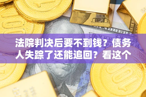 北京法院判决后要不到钱？债务人失踪了还能追回？看这个方法！