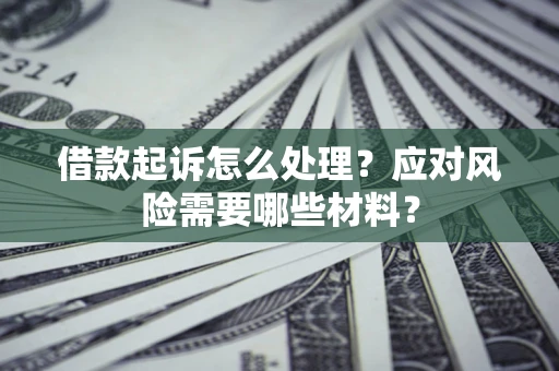 北京借款起诉怎么处理？应对风险需要哪些材料？