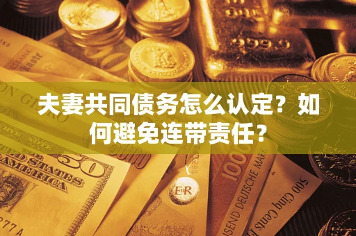 北京夫妻共同债务怎么认定？如何避免连带责任？