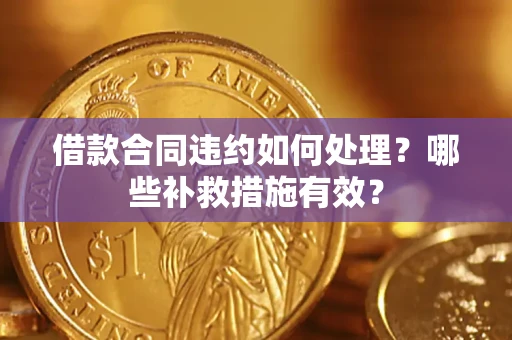 北京借款合同违约如何处理？哪些补救措施有效？