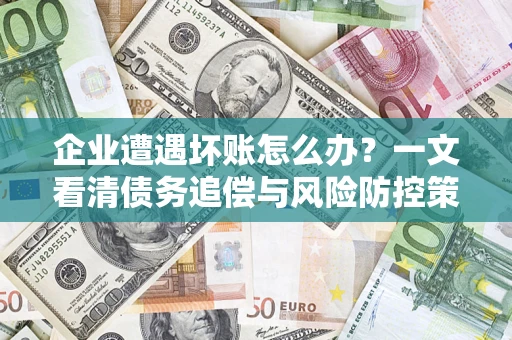 北京企业遭遇坏账怎么办？一文看清债务追偿与风险防控策略