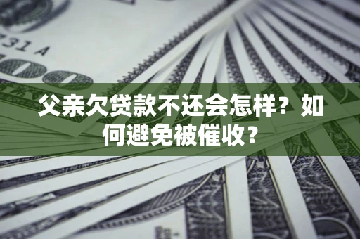 北京父亲欠贷款不还会怎样？如何避免被催收？