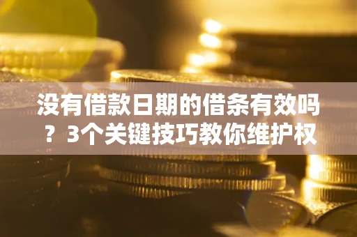北京没有借款日期的借条有效吗？3个关键技巧教你维护权益