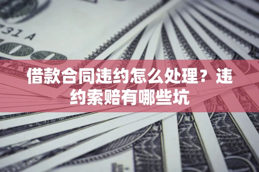 北京借款合同违约怎么处理？违约索赔有哪些坑