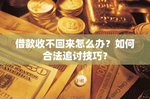 北京借款收不回来怎么办？如何合法追讨技巧？