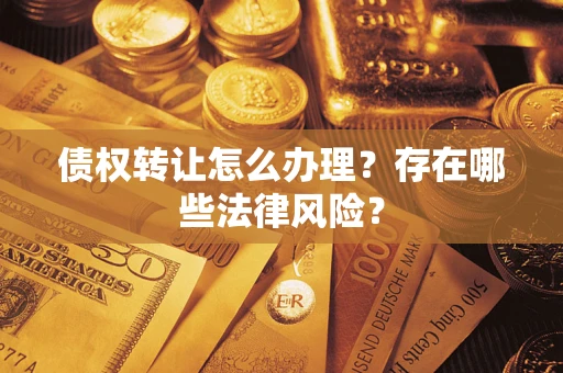 北京债权转让怎么办理？存在哪些法律风险？