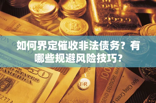 北京如何界定催收非法债务？有哪些规避风险技巧？