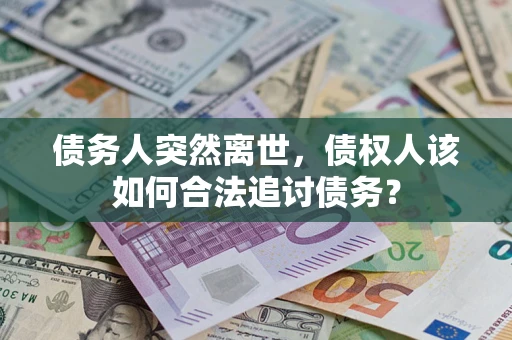 北京债务人突然离世，债权人该如何合法追讨债务？