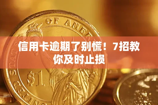 北京信用卡逾期了别慌！7招教你及时止损