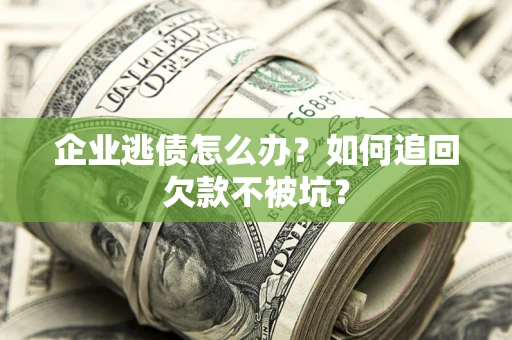 北京企业逃债怎么办？如何追回欠款不被坑？
