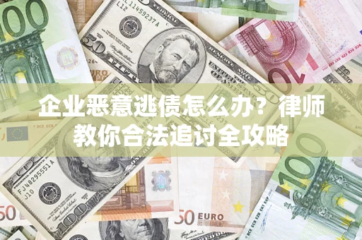 北京企业恶意逃债怎么办？律师教你合法追讨全攻略