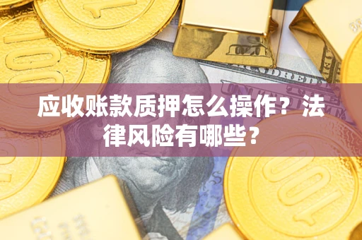 北京应收账款质押怎么操作？法律风险有哪些？
