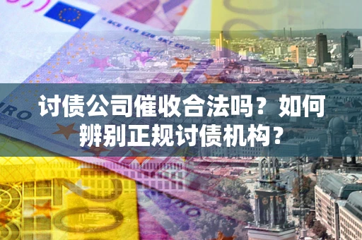 北京讨债公司催收合法吗？如何辨别正规讨债机构？