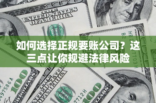北京如何选择正规要账公司？这三点让你规避法律风险