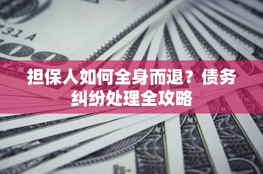 北京担保人如何全身而退？债务纠纷处理全攻略