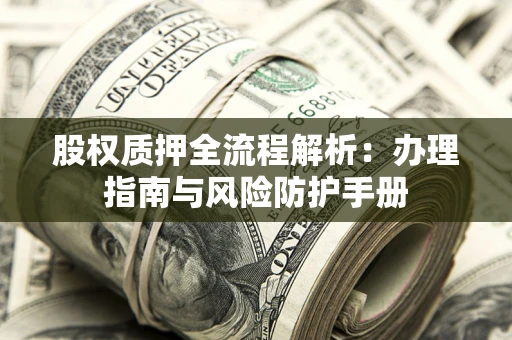 北京股权质押全流程解析：办理指南与风险防护手册