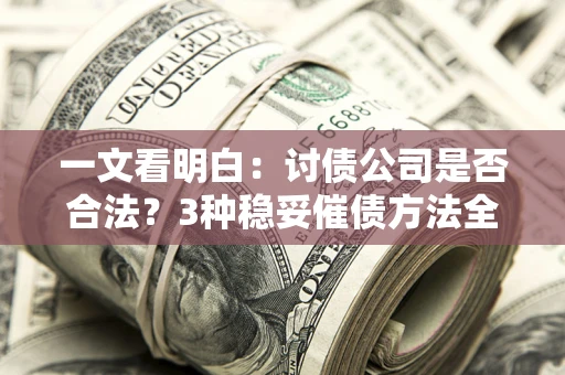 北京一文看明白：讨债公司是否合法？3种稳妥催债方法全解析