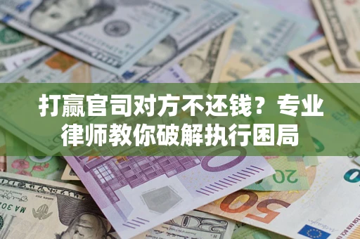北京打赢官司对方不还钱？专业律师教你破解执行困局